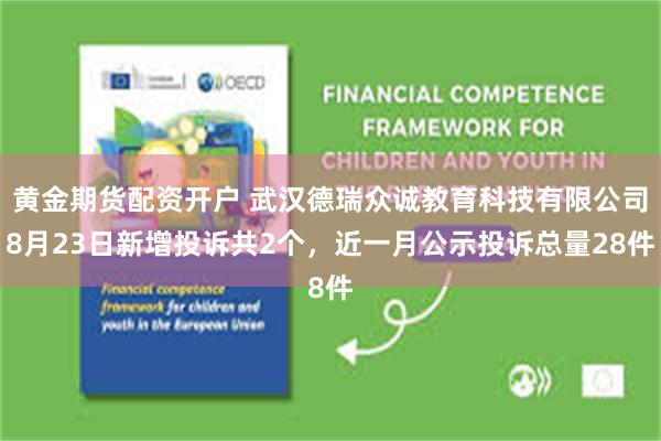黄金期货配资开户 武汉德瑞众诚教育科技有限公司8月23日新增投诉共2个，近一月公示投诉总量28件