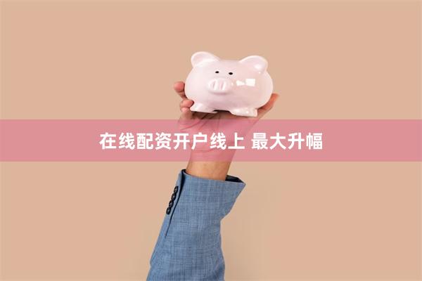 在线配资开户线上 最大升幅