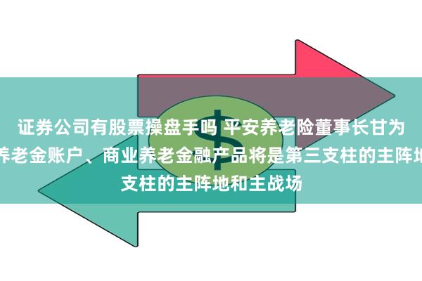 证券公司有股票操盘手吗 平安养老险董事长甘为民：个人养老金账户、商业养老金融产品将是第三支柱的主阵地和主战场
