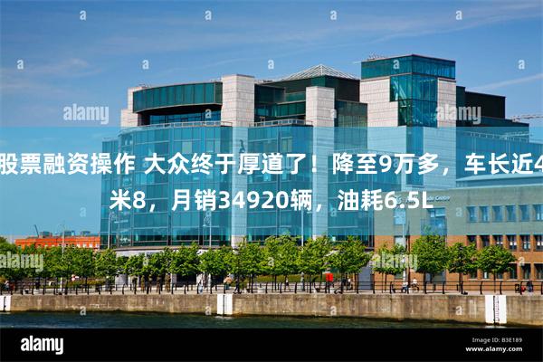 股票融资操作 大众终于厚道了！降至9万多，车长近4米8，月销34920辆，油耗6.5L