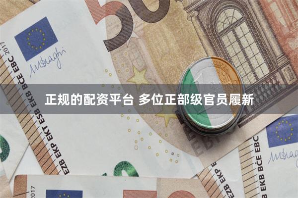 正规的配资平台 多位正部级官员履新