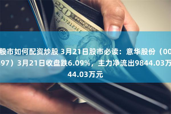 股市如何配资炒股 3月21日股市必读：意华股份（002897）3月21日收盘跌6.09%，主力净流出9844.03万元