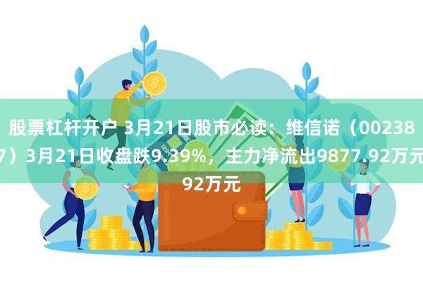 股票杠杆开户 3月21日股市必读：维信诺（002387）3月21日收盘跌9.39%，主力净流出9877.92万元