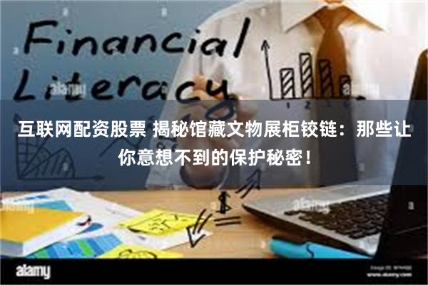 互联网配资股票 揭秘馆藏文物展柜铰链：那些让你意想不到的保护秘密！