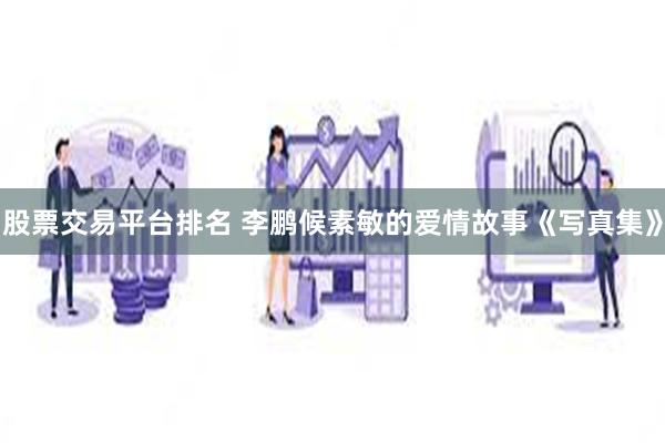股票交易平台排名 李鹏候素敏的爱情故事《写真集》