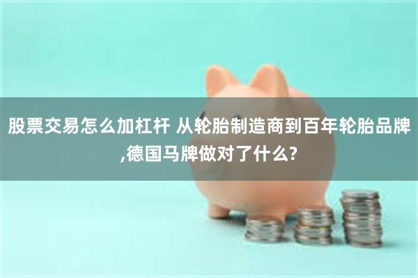 股票交易怎么加杠杆 从轮胎制造商到百年轮胎品牌,德国马牌做对了什么?