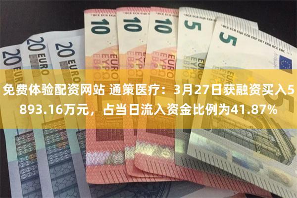 免费体验配资网站 通策医疗：3月27日获融资买入5893.16万元，占当日流入资金比例为41.87%