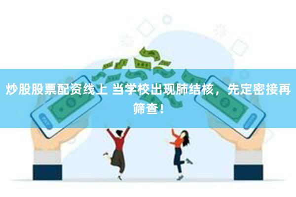 炒股股票配资线上 当学校出现肺结核，先定密接再筛查！