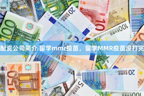 配资公司简介 留学mmr疫苗，留学MMR疫苗没打完
