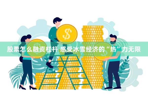 股票怎么融资杠杆 感受冰雪经济的“热”力无限
