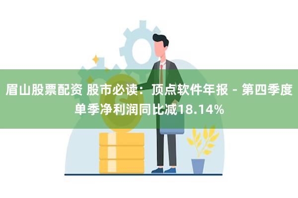 眉山股票配资 股市必读：顶点软件年报 - 第四季度单季净利润同比减18.14%