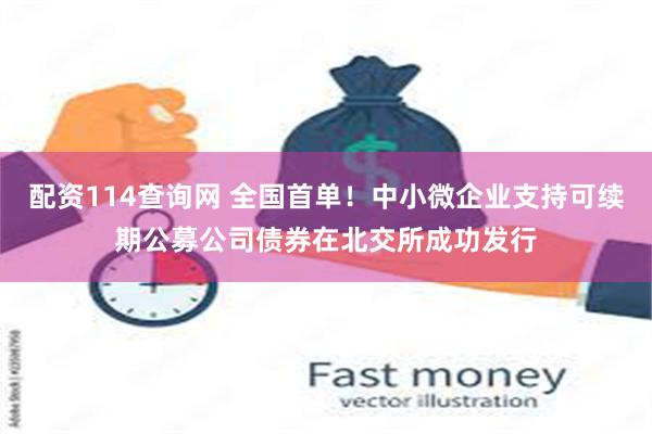 配资114查询网 全国首单！中小微企业支持可续期公募公司债券在北交所成功发行