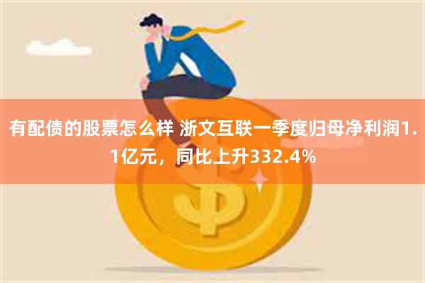 有配债的股票怎么样 浙文互联一季度归母净利润1.1亿元，同比上升332.4%