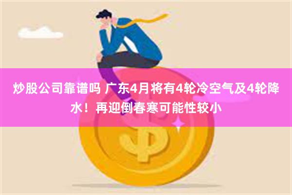 炒股公司靠谱吗 广东4月将有4轮冷空气及4轮降水！再迎倒春寒可能性较小