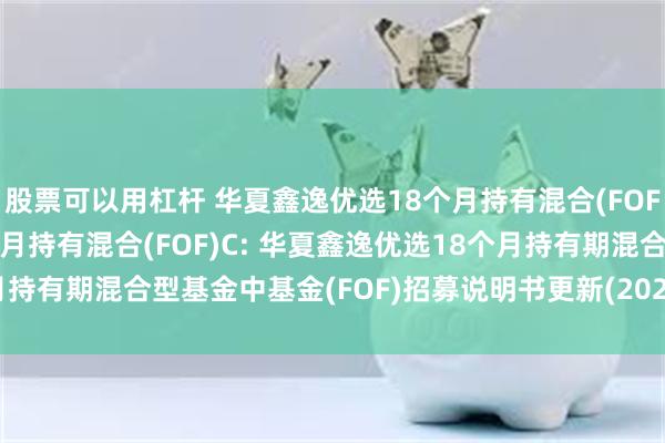 股票可以用杠杆 华夏鑫逸优选18个月持有混合(FOF)A,华夏鑫逸优选18个月持有混合(FOF)C: 华夏鑫逸优选18个月持有期混合型基金中基金(FOF)招募说明书更新(2025年5月30日公告)