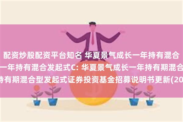 配资炒股配资平台知名 华夏景气成长一年持有混合发起式A,华夏景气成长一年持有混合发起式C: 华夏景气成长一年持有期混合型发起式证券投资基金招募说明书更新(2025年5月30日公告)
