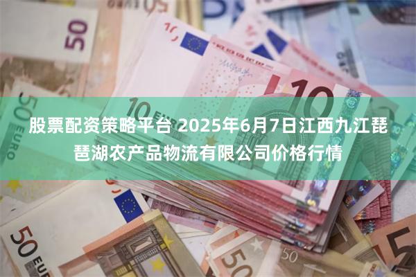 股票配资策略平台 2025年6月7日江西九江琵琶湖农产品物流有限公司价格行情
