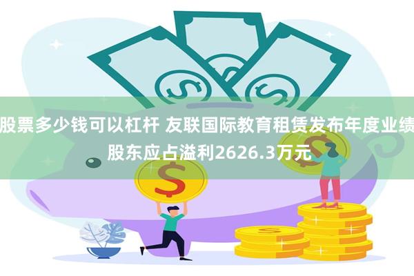 股票多少钱可以杠杆 友联国际教育租赁发布年度业绩 股东应占溢利2626.3万元