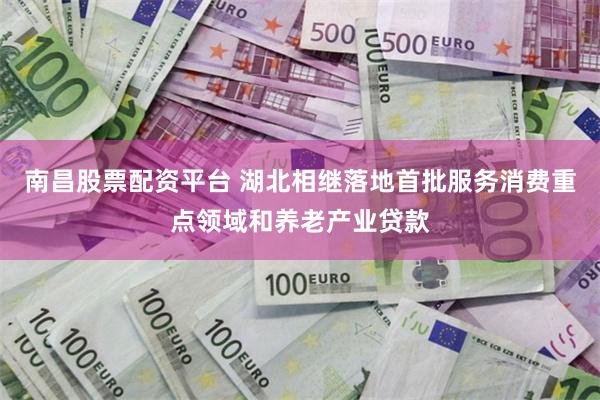 南昌股票配资平台 湖北相继落地首批服务消费重点领域和养老产业贷款