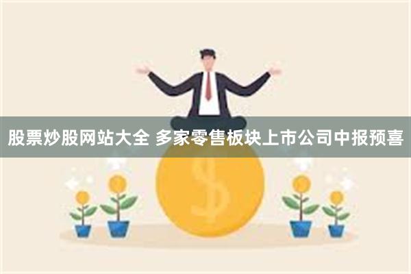 股票炒股网站大全 多家零售板块上市公司中报预喜