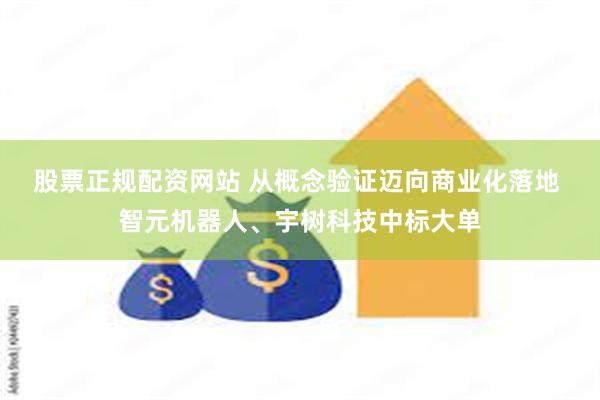 股票正规配资网站 从概念验证迈向商业化落地 智元机器人、宇树科技中标大单