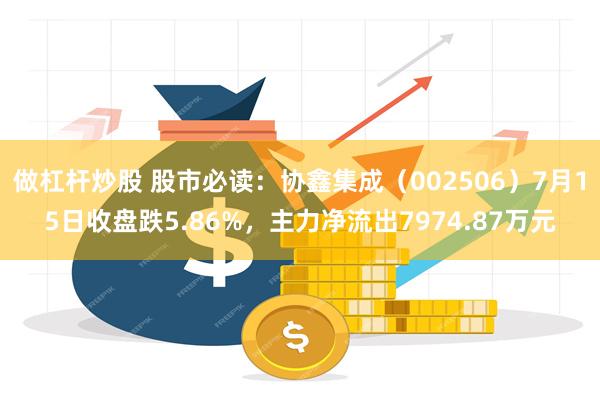 做杠杆炒股 股市必读：协鑫集成（002506）7月15日收盘跌5.86%，主力净流出7974.87万元