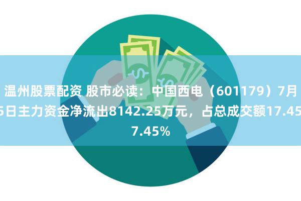 温州股票配资 股市必读：中国西电（601179）7月15日主力资金净流出8142.25万元，占总成交额17.45%