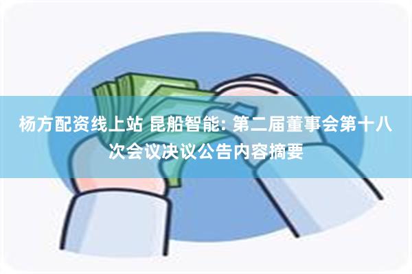 杨方配资线上站 昆船智能: 第二届董事会第十八次会议决议公告内容摘要