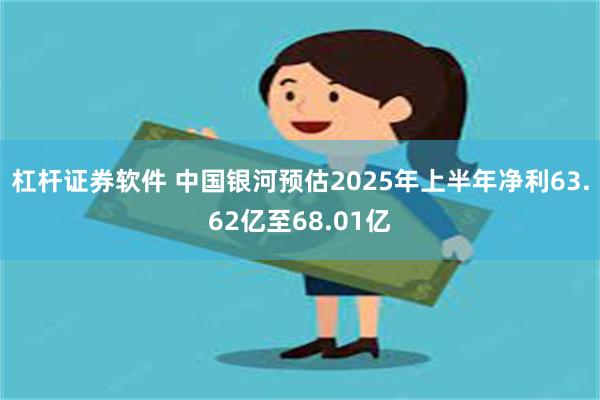 杠杆证券软件 中国银河预估2025年上半年净利63.62亿至68.01亿