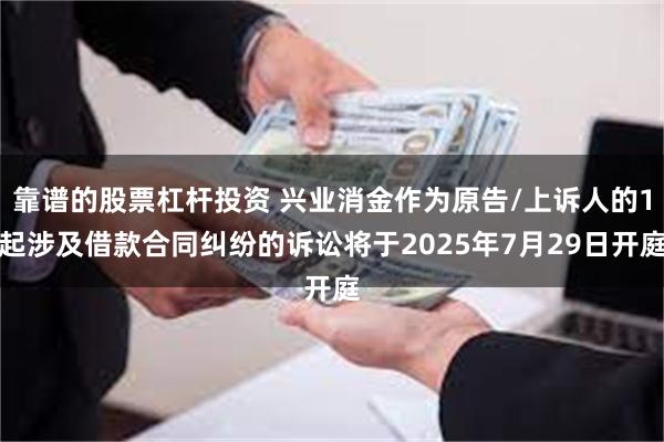 靠谱的股票杠杆投资 兴业消金作为原告/上诉人的1起涉及借款合同纠纷的诉讼将于2025年7月29日开庭
