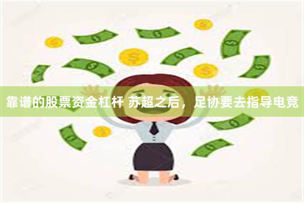 靠谱的股票资金杠杆 苏超之后，足协要去指导电竞
