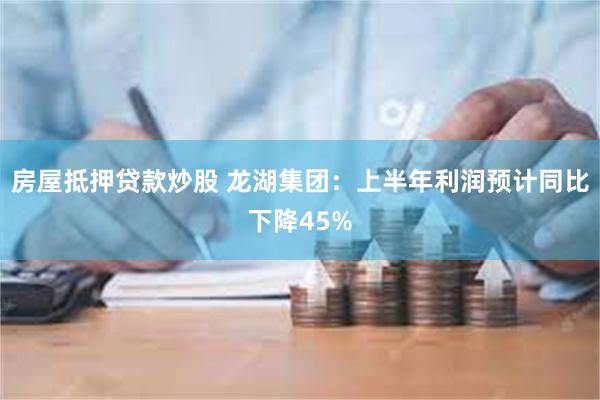 房屋抵押贷款炒股 龙湖集团：上半年利润预计同比下降45%