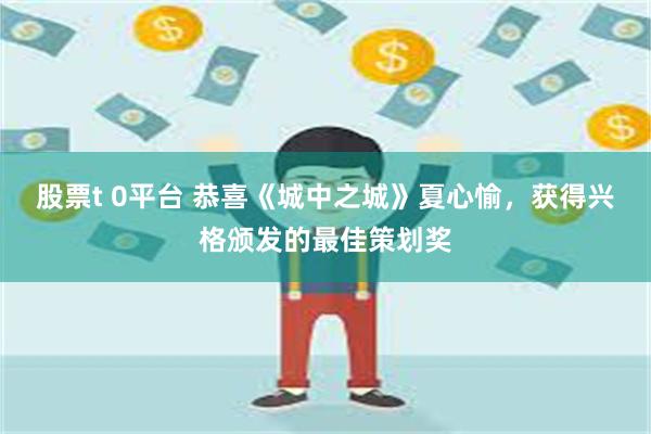 股票t 0平台 恭喜《城中之城》夏心愉，获得兴格颁发的最佳策划奖