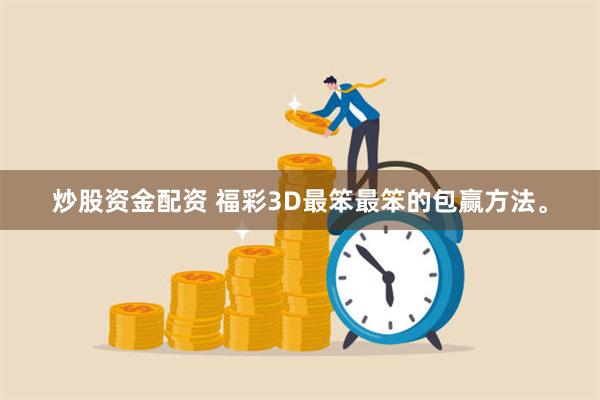 炒股资金配资 福彩3D最笨最笨的包赢方法。